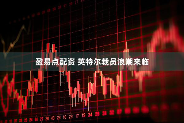 盈易点配资 英特尔裁员浪潮来临
