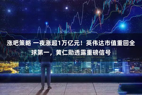 涨吧策略 一夜涨超1万亿元！英伟达市值重回全球第一，黄仁勋透露重磅信号