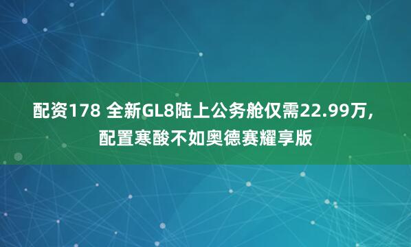 配资178 全新GL8陆上公务舱仅需22.99万, 配置寒酸不如奥德赛耀享版