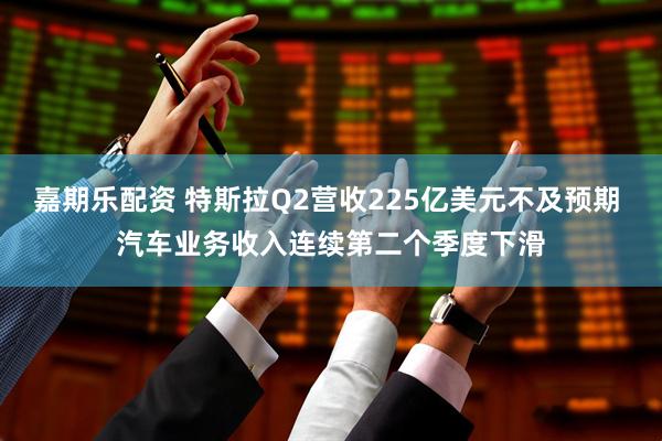 嘉期乐配资 特斯拉Q2营收225亿美元不及预期 汽车业务收入连续第二个季度下滑