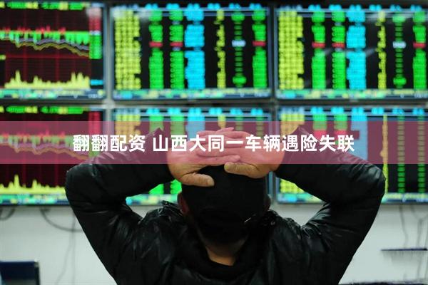 翻翻配资 山西大同一车辆遇险失联