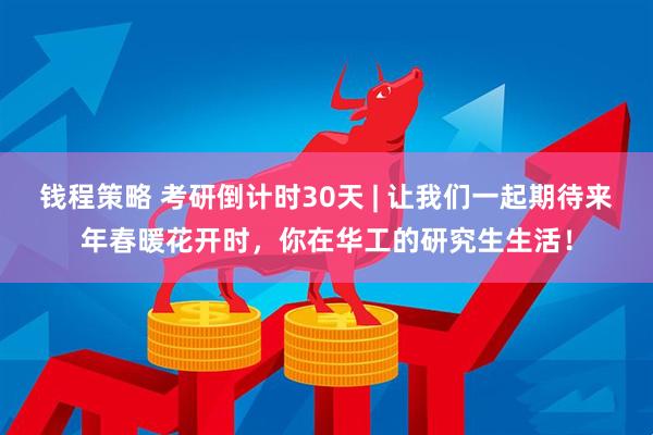 钱程策略 考研倒计时30天 | 让我们一起期待来年春暖花开时,你在华工的研究生生活!