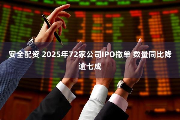 安全配资 2025年72家公司IPO撤单 数量同比降逾七成