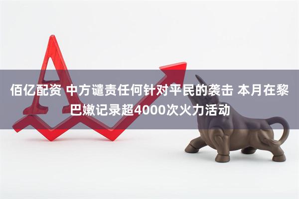佰亿配资 中方谴责任何针对平民的袭击 本月在黎巴嫩记录超4000次火力活动