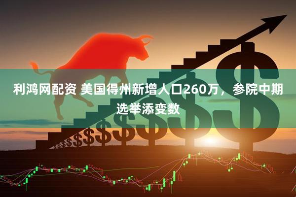 利鸿网配资 美国得州新增人口260万，参院中期选举添变数