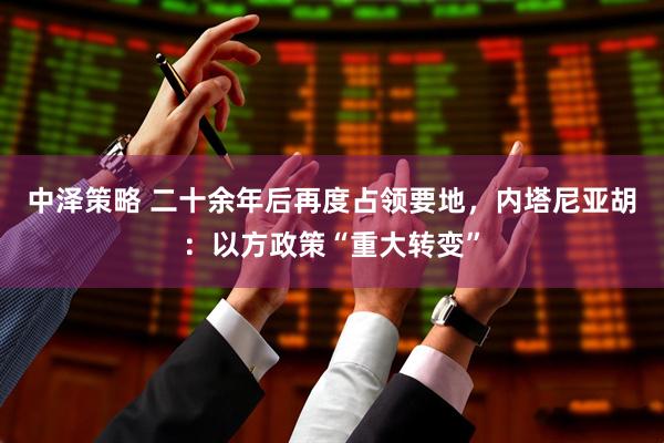 中泽策略 二十余年后再度占领要地，内塔尼亚胡：以方政策“重大转变”